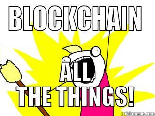 BLOCKCHAIN ALL THE THINGS! All The Things