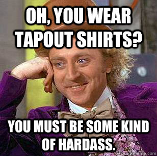 Oh, You Wear tapout shirts? You must be some kind of hardass.  Condescending Wonka