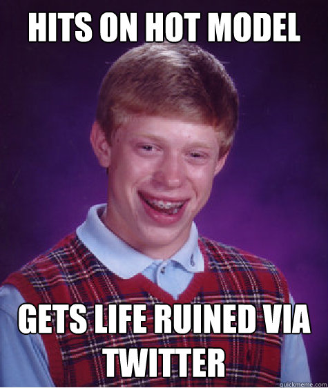 Hits on Hot model Gets Life ruined via twitter - Hits on Hot model Gets Life ruined via twitter  Bad Luck Brian