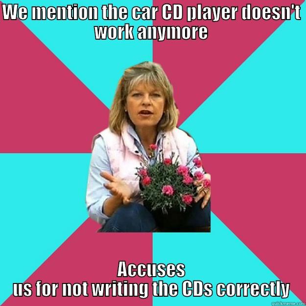 She has no idea about computers... - WE MENTION THE CAR CD PLAYER DOESN'T WORK ANYMORE ACCUSES US FOR NOT WRITING THE CDS CORRECTLY SNOB MOTHER-IN-LAW