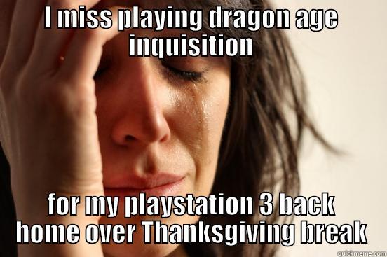 I MISS PLAYING DRAGON AGE INQUISITION FOR MY PLAYSTATION 3 BACK HOME OVER THANKSGIVING BREAK First World Problems