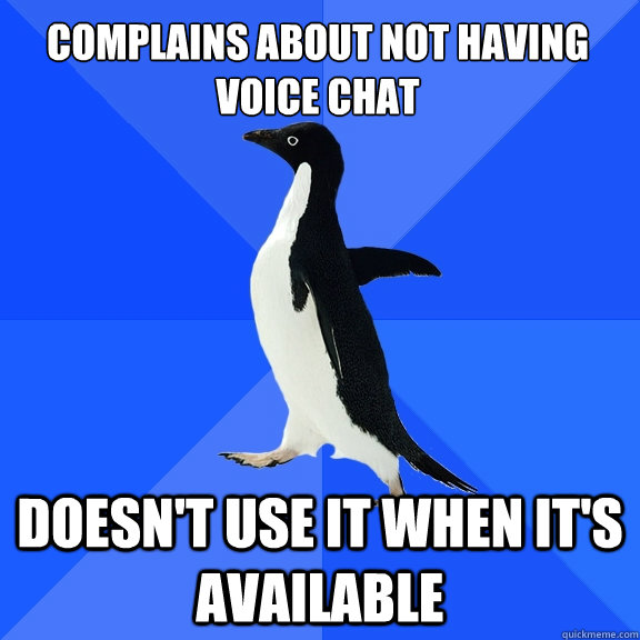 Complains about not having
voice chat doesn't use it when it's available  Socially Awkward Penguin