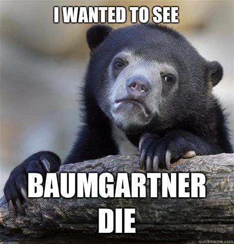 I wanted to see Baumgartner die  Confession Bear