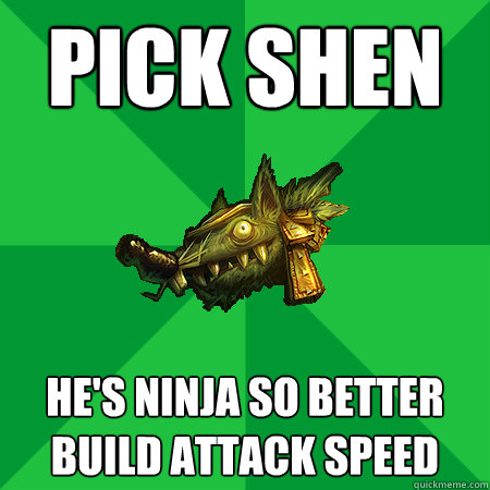 pick shen he's ninja so better build attack speed  Bad LoL Player