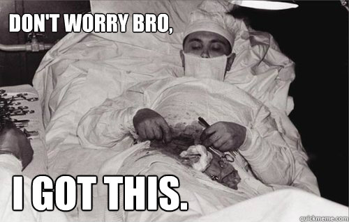 Don't Worry bro, I got this. - Don't Worry bro, I got this.  Do it yourself surgery