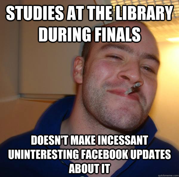 Studies at the Library during finals doesn't make incessant uninteresting facebook updates about it - Studies at the Library during finals doesn't make incessant uninteresting facebook updates about it  Misc