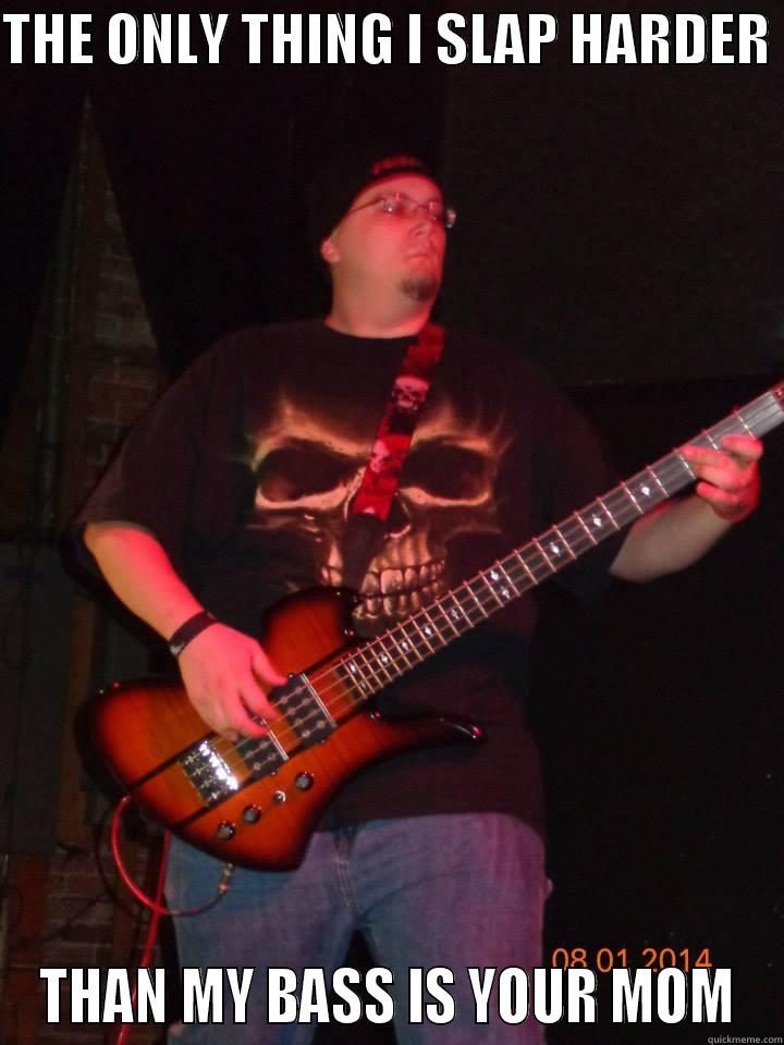 THE ONLY THING I SLAP HARDER  THAN MY BASS IS YOUR MOM Misc