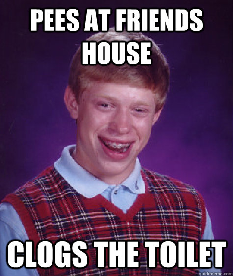 pees at friends house clogs the toilet  Bad Luck Brian
