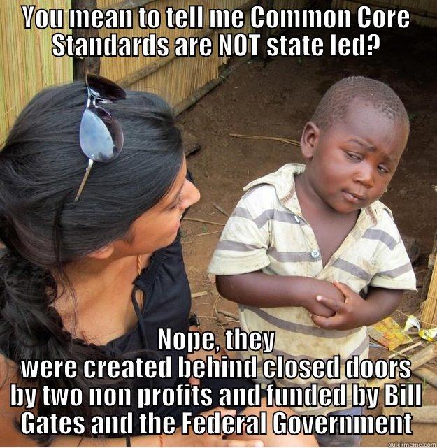 YOU MEAN TO TELL ME COMMON CORE STANDARDS ARE NOT STATE LED? NOPE, THEY WERE CREATED BEHIND CLOSED DOORS BY TWO NON PROFITS AND FUNDED BY BILL GATES AND THE FEDERAL GOVERNMENT Skeptical Third World Kid