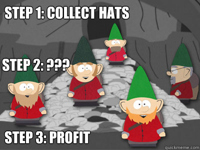 Step 1: Collect Hats Step 3: profit Step 2: ???  - Step 1: Collect Hats Step 3: profit Step 2: ???   Underpants Gnomes