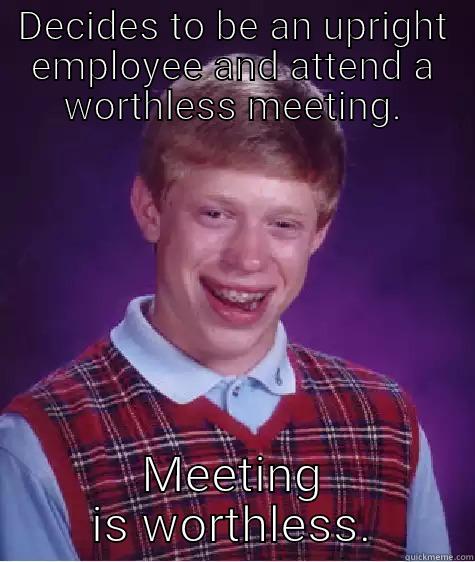 Blah meeting stuff - DECIDES TO BE AN UPRIGHT EMPLOYEE AND ATTEND A WORTHLESS MEETING. MEETING IS WORTHLESS. Bad Luck Brian