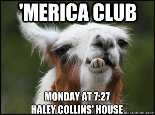 'Merica Club  Monday at 7:27
Haley Collins' House - 'Merica Club  Monday at 7:27
Haley Collins' House  Merica