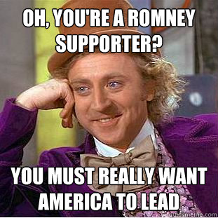 Oh, you're a romney supporter? You must really want America to lead  Condescending Wonka