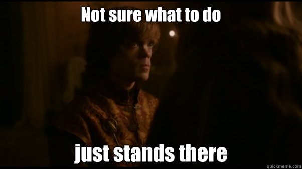 Not sure what to do just stands there - Not sure what to do just stands there  Socially awkward Tyrion