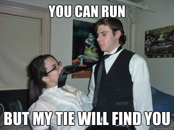 you can run
 but my tie will find you  Weird bast of the cench