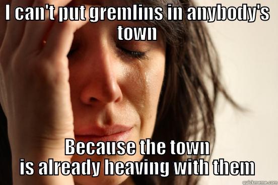 I CAN'T PUT GREMLINS IN ANYBODY'S TOWN BECAUSE THE TOWN IS ALREADY HEAVING WITH THEM First World Problems