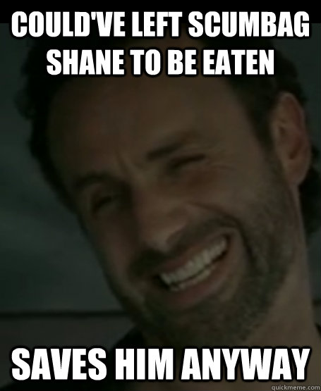 Could've left scumbag shane to be eaten saves him anyway  
