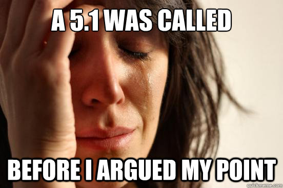 A 5.1 Was called before I argued my point  First World Problems