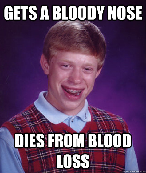 Gets a Bloody Nose Dies from blood loss  Bad Luck Brian