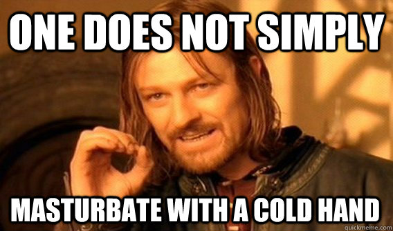 ONE DOES NOT SIMPLY MASTURBATE WITH A COLD HAND - ONE DOES NOT SIMPLY MASTURBATE WITH A COLD HAND  One Does Not Simply