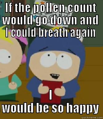 IF THE POLLEN COUNT WOULD GO DOWN AND I COULD BREATH AGAIN I WOULD BE SO HAPPY Craig - I would be so happy