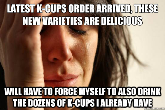 latest k-cups order arrived, these new varieties are delicious will have to force myself to also drink the dozens of k-cups I already have  First World Problems