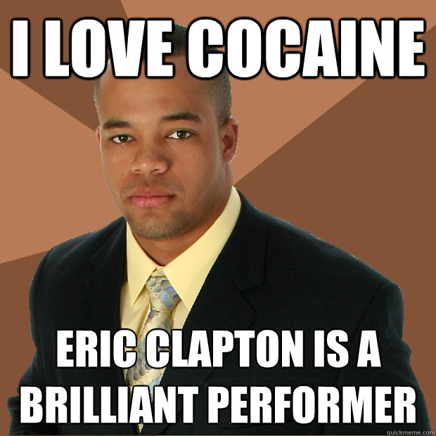 I love cocaine eric clapton is a brilliant performer  Successful Black Man