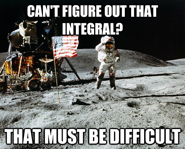 Can't figure out that integral? that must be difficult  Unimpressed Astronaut