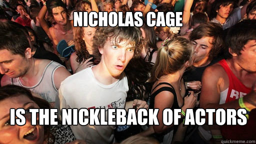 Nicholas cage is the nickleback of actors  Sudden Clarity Clarence