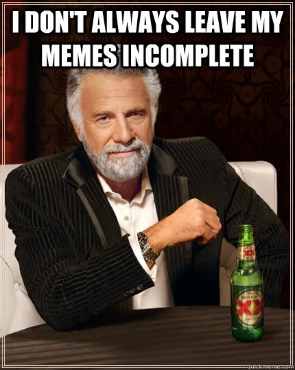 I don't always leave my memes incomplete   The Most Interesting Man In The World