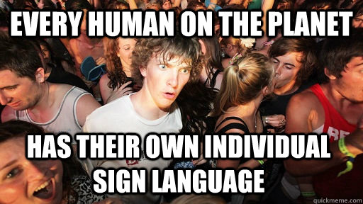 every human on the planet has their own individual sign language  Sudden Clarity Clarence