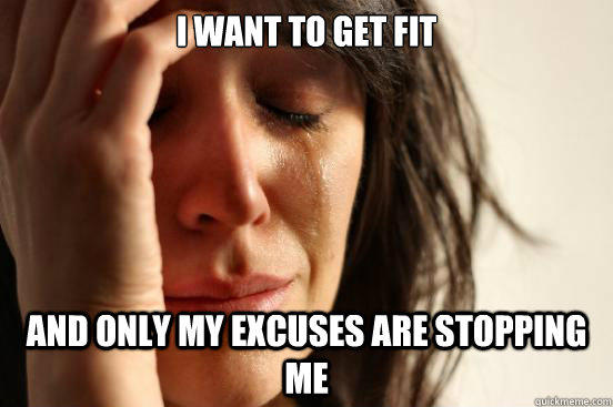 I want to get fit and only my excuses are stopping me - I want to get fit and only my excuses are stopping me  First World Problems