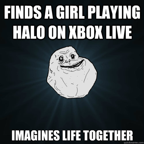 Finds a girl playing halo on xbox live Imagines life together  Forever Alone