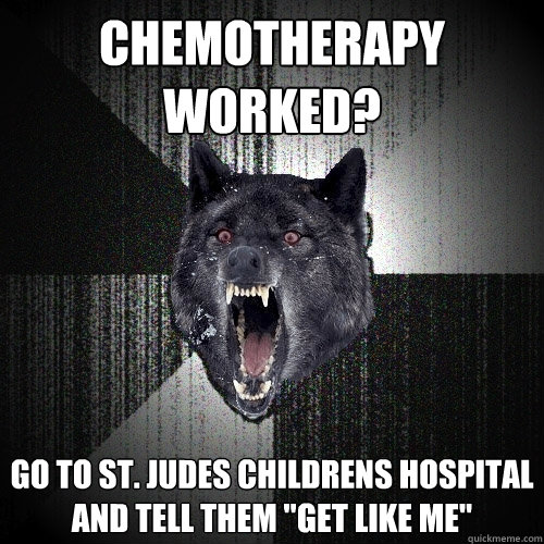 CHEMOTHERAPY WORKED? GO TO ST. JUDES CHILDRENS HOSPITAL AND TELL THEM 
