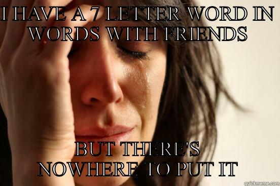 I HAVE A 7 LETTER WORD IN WORDS WITH FRIENDS BUT THERE'S NOWHERE TO PUT IT First World Problems