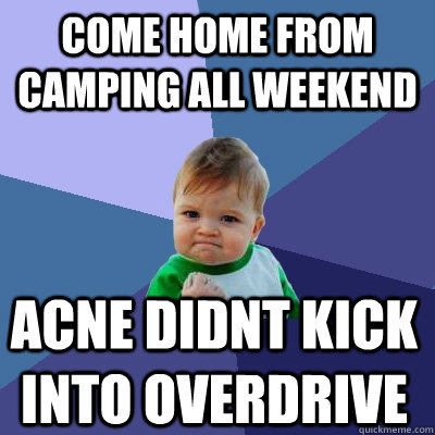 Come home from camping all weekend acne didnt kick into overdrive  Success Kid