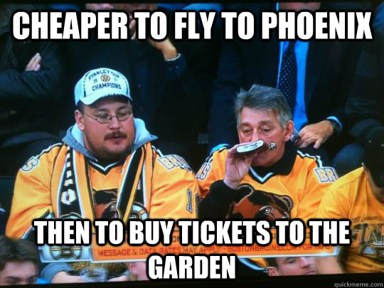 cheaper to fly to Phoenix  then to buy tickets to the garden - cheaper to fly to Phoenix  then to buy tickets to the garden  bruins fan problems