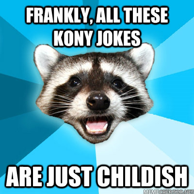 Frankly, all these Kony jokes are just childish  Lame Pun Raccoon
