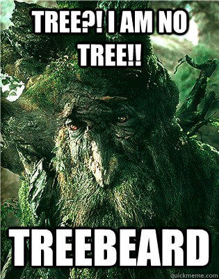 Tree?! i am no tree!! Treebeard  
