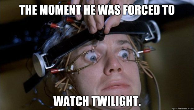 The moment he was forced to watch Twilight.  Clockwork Orange Style
