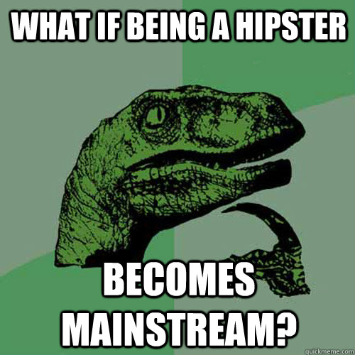 What if being a hipster becomes mainstream?   Philosoraptor