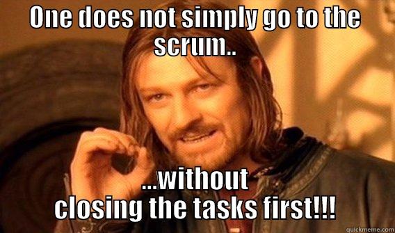 i ma too funny boo - ONE DOES NOT SIMPLY GO TO THE SCRUM.. ...WITHOUT CLOSING THE TASKS FIRST!!! One Does Not Simply