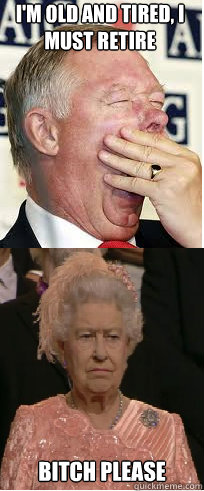 I'm old and tired, i must retire Bitch please - I'm old and tired, i must retire Bitch please  Misc