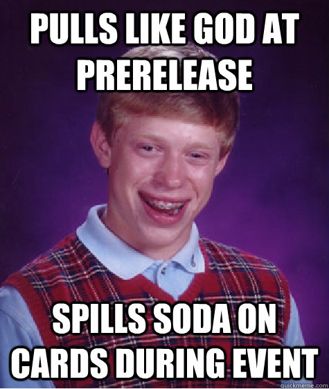 pulls like god at prerelease spills soda on cards during event  Bad Luck Brian