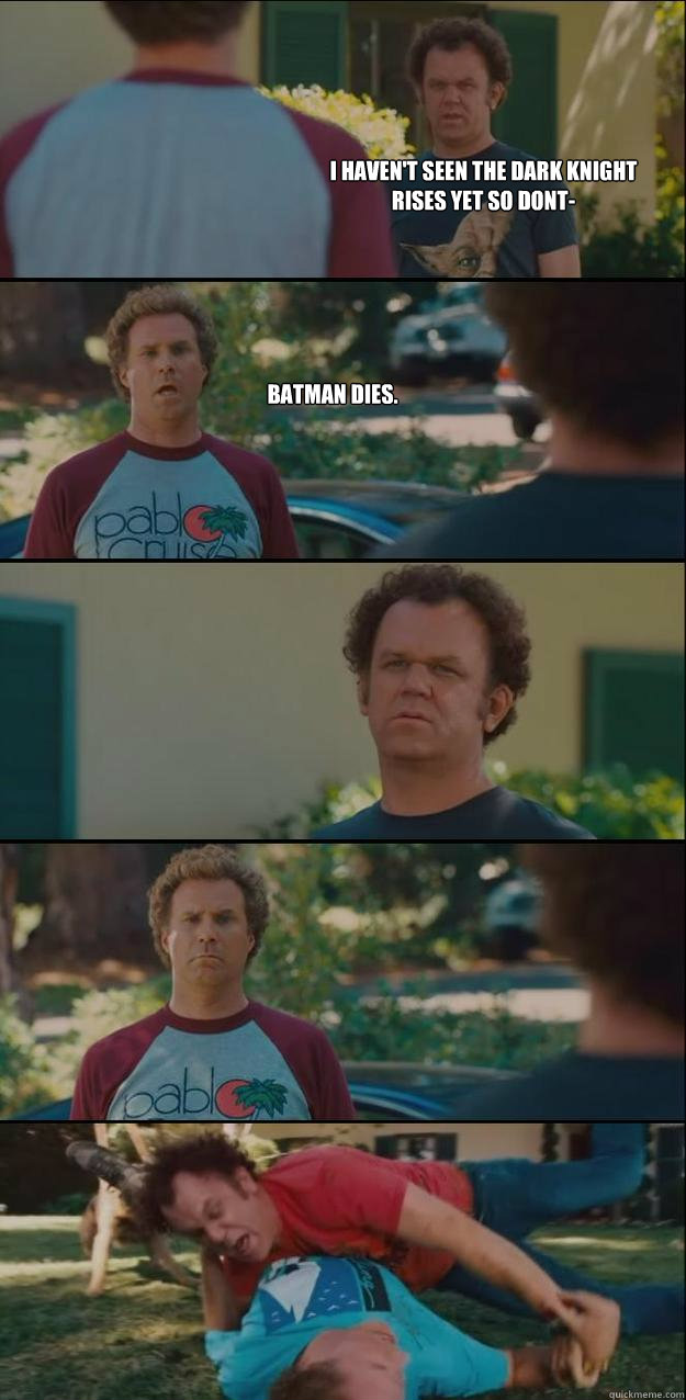 I haven't seen the dark knight rises yet so dont- Batman dies. - I haven't seen the dark knight rises yet so dont- Batman dies.  Stepbrothers