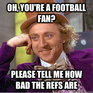 Oh, you're a football fan? please tell me how bad the refs are  Condescending Wonka