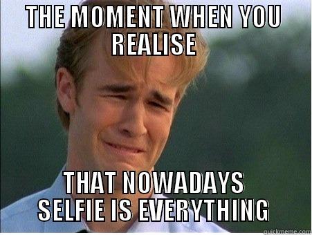 THE MOMENT WHEN YOU REALISE THAT NOWADAYS SELFIE IS EVERYTHING 1990s Problems