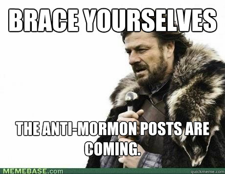 BRACE YOURSELVES The Anti-Mormon Posts are Coming. - BRACE YOURSELVES The Anti-Mormon Posts are Coming.  Misc