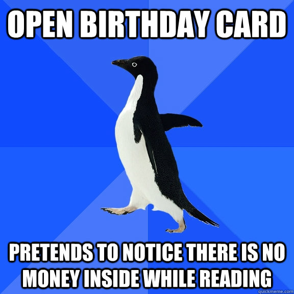 Open Birthday Card pretends to notice there is no money inside while reading  Socially Awkward Penguin