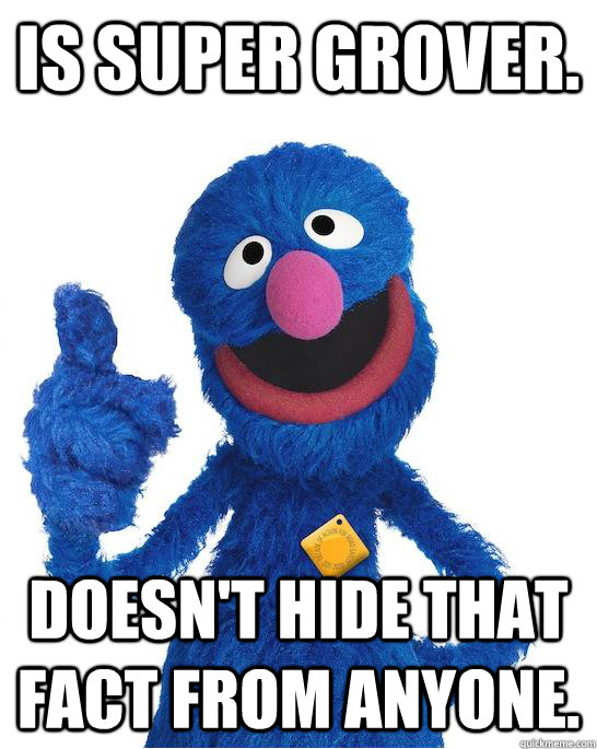 Is Super Grover. Doesn't Hide That Fact From Anyone.  